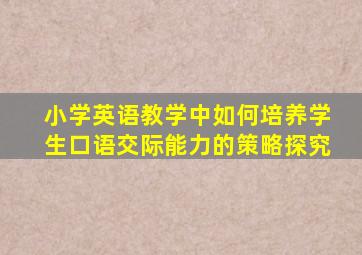 小学英语教学中如何培养学生口语交际能力的策略探究