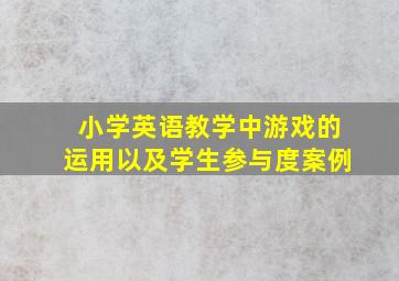 小学英语教学中游戏的运用以及学生参与度案例