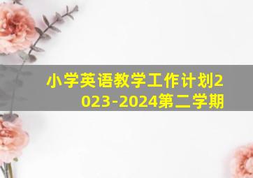 小学英语教学工作计划2023-2024第二学期