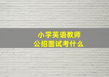 小学英语教师公招面试考什么