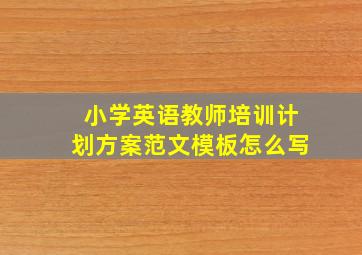 小学英语教师培训计划方案范文模板怎么写