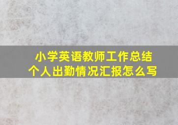 小学英语教师工作总结个人出勤情况汇报怎么写