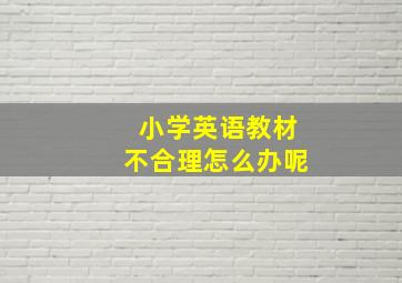 小学英语教材不合理怎么办呢