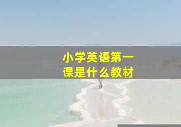 小学英语第一课是什么教材