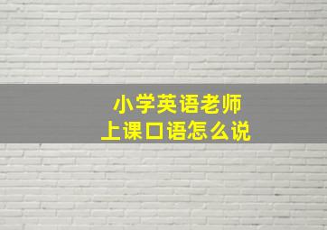 小学英语老师上课口语怎么说