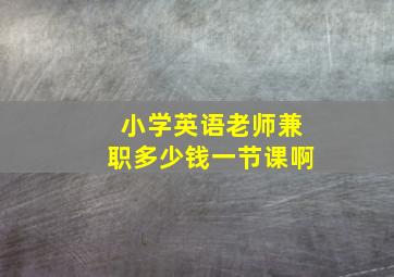 小学英语老师兼职多少钱一节课啊