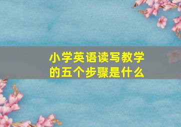 小学英语读写教学的五个步骤是什么