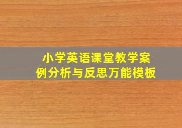 小学英语课堂教学案例分析与反思万能模板