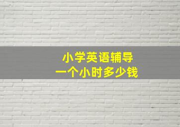 小学英语辅导一个小时多少钱