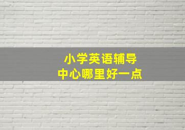 小学英语辅导中心哪里好一点