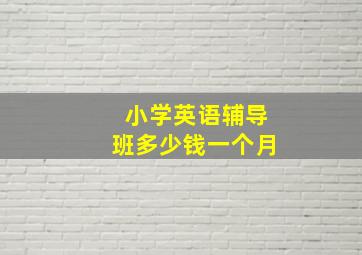 小学英语辅导班多少钱一个月