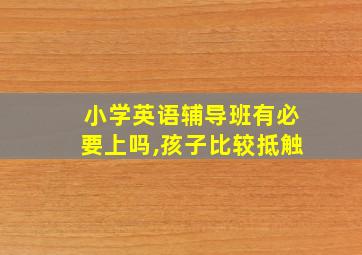 小学英语辅导班有必要上吗,孩子比较抵触