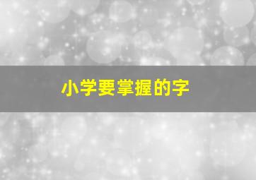 小学要掌握的字