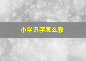 小学识字怎么教