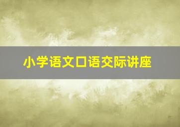 小学语文口语交际讲座