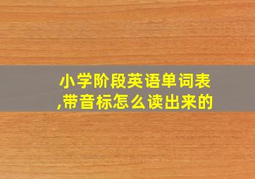 小学阶段英语单词表,带音标怎么读出来的