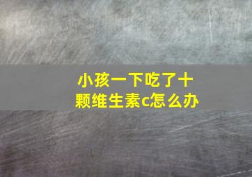 小孩一下吃了十颗维生素c怎么办