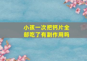 小孩一次把钙片全部吃了有副作用吗