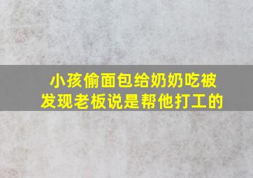 小孩偷面包给奶奶吃被发现老板说是帮他打工的