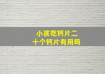 小孩吃钙片二十个钙片有用吗