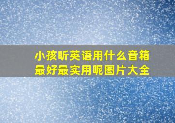 小孩听英语用什么音箱最好最实用呢图片大全