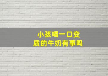 小孩喝一口变质的牛奶有事吗