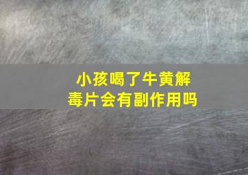 小孩喝了牛黄解毒片会有副作用吗