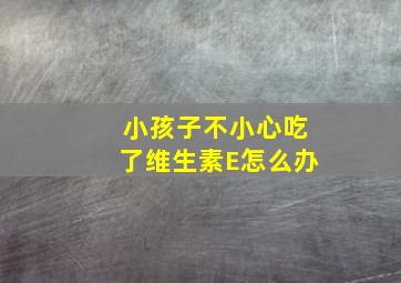 小孩子不小心吃了维生素E怎么办