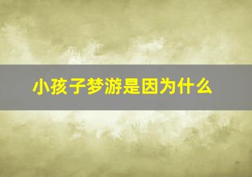 小孩子梦游是因为什么