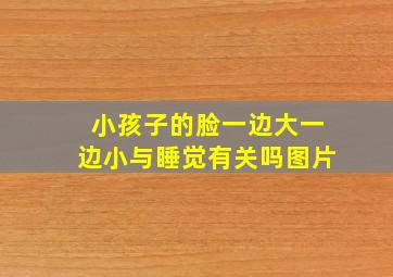 小孩子的脸一边大一边小与睡觉有关吗图片