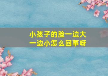 小孩子的脸一边大一边小怎么回事呀