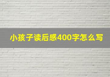 小孩子读后感400字怎么写