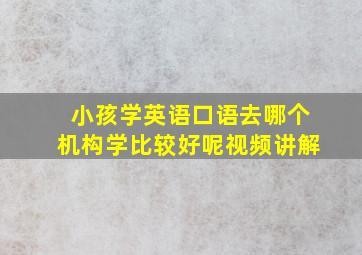 小孩学英语口语去哪个机构学比较好呢视频讲解