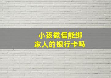 小孩微信能绑家人的银行卡吗