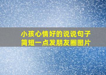 小孩心情好的说说句子简短一点发朋友圈图片