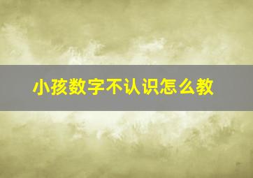 小孩数字不认识怎么教