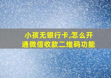 小孩无银行卡,怎么开通微信收款二维码功能