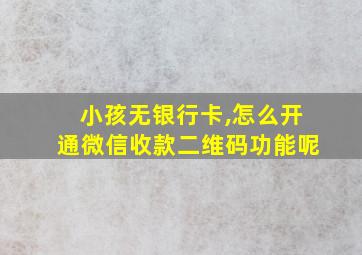 小孩无银行卡,怎么开通微信收款二维码功能呢