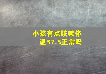 小孩有点咳嗽体温37.5正常吗