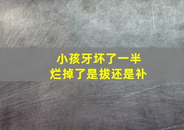 小孩牙坏了一半烂掉了是拔还是补