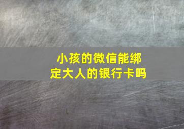 小孩的微信能绑定大人的银行卡吗