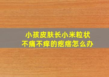 小孩皮肤长小米粒状不痛不痒的疙瘩怎么办