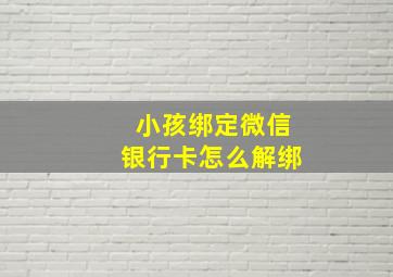 小孩绑定微信银行卡怎么解绑