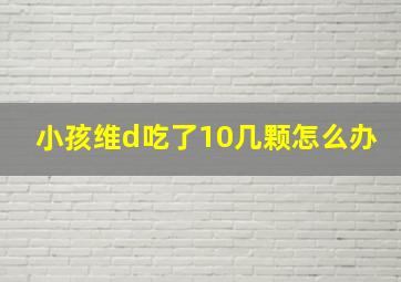 小孩维d吃了10几颗怎么办