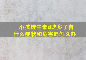 小孩维生素d吃多了有什么症状和危害吗怎么办