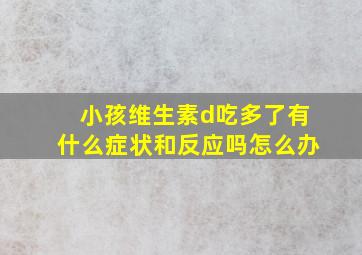 小孩维生素d吃多了有什么症状和反应吗怎么办