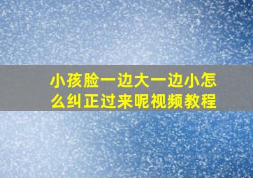 小孩脸一边大一边小怎么纠正过来呢视频教程