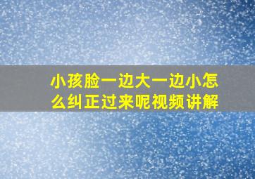 小孩脸一边大一边小怎么纠正过来呢视频讲解