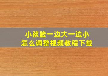 小孩脸一边大一边小怎么调整视频教程下载