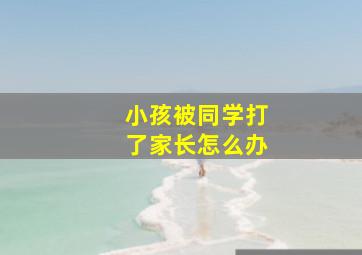 小孩被同学打了家长怎么办